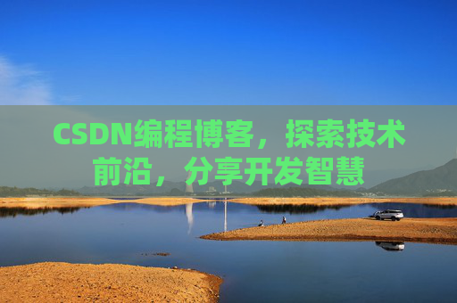 CSDN编程博客，探索技术前沿，分享开发智慧