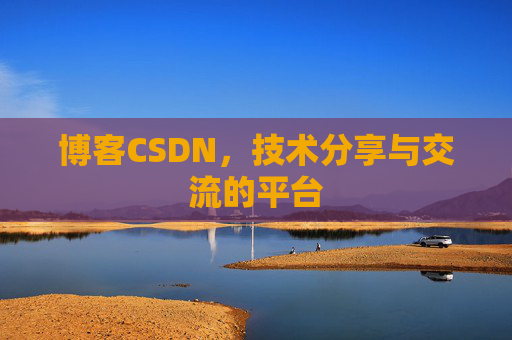 博客CSDN，技术分享与交流的平台